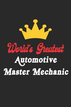 World's Greatest Automotive Master Mechanic Notebook - Funny Automotive Master Mechanic Journal Gift: Future Automotive Master Mechanic Student Lined ... 120 Pages, 6x9, Soft Cover, Matte Finish
