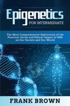 Paperback Epigenetics for Intermediate: The Most Comprehensive Exploration of the Practical, Social and Ethical Impact of DNA on Our Society and Our World Book