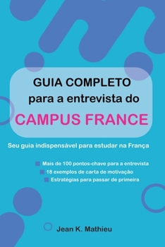 Guia completo para a entrevista do Campus France - Seu guia indispensável para estudar na França: Mais de 100 pontos-chave para a entrevista · 18 ... para passar de primeira (Portuguese Edition)