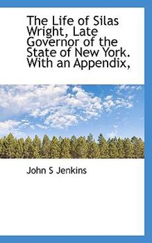 The Life of Silas Wright, Late Governor of the State of New York. With an Appendix,