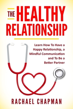 Paperback The Healthy Relationship: Learn How to Have a Happy Relationship, a Mindful Communication and To Be a Better Partner Book