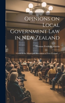 Hardcover Opinions on Local Government law in New Zealand: Given to the Municipal Association of New Zealand ... Book