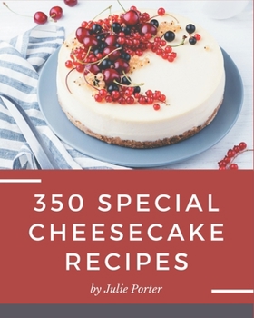 Paperback 350 Special Cheesecake Recipes: Making More Memories in your Kitchen with Cheesecake Cookbook! Book