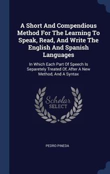 Hardcover A Short And Compendious Method For The Learning To Speak, Read, And Write The English And Spanish Languages: In Which Each Part Of Speech Is Separetel Book