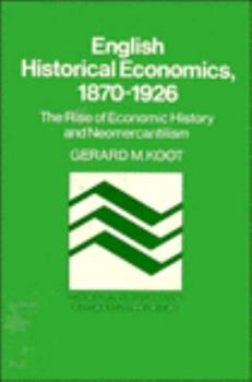 English Historical Economics, 1870-1926: The Rise of Economic History and Neomercantilism (Historical Perspectives on Modern Economics) - Book  of the Historical Perspectives on Modern Economics