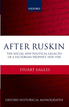 After Ruskin: The Social and Political Legacies of a Victorian Prophet, 1870-1920