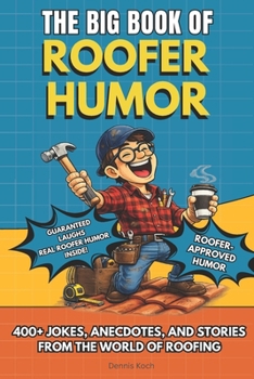 THE BIG BOOK OF ROOFER HUMOR: A Hilarious Humor Book Gift for Roofers, Roofing Contractors, and Construction Workers Who Know Life on the Roof with ... of Roofing (The Big Book of Technical Jokes)