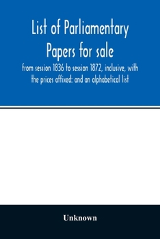 Paperback List of Parliamentary papers for sale, from session 1836 to session 1872, inclusive, with the prices affixed: and an alphabetical list Book
