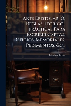 Arte Epistolar: O Reglas Teorico Practicas Para Escribir Cartas, Oficios, Memoriales, Pedimentos (1819)