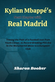 Kylian Mbappé's Next Chapter with Real Madrid: Tracing the Path of a Football Icon from youth career, to Record-Breaking PSG Era to the Monumental Move to a European Club
