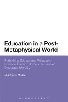 Paperback Education in a Post-Metaphysical World: Rethinking Educational Policy and Practice Through Jürgen Habermas' Discourse Morality Book