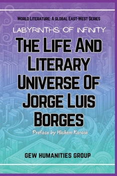 Labyrinths Of Infinity: The Life And Literary Universe Of Jorge Luis Borges (World Literature)