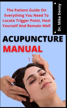 Paperback Acupuncture Manual: The Patient Guide On Everything You Need To Locate Trigger Points, Heal Yourself And Remain Well Book