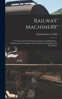 Hardcover Railway Machinery: A Treatise On The Mechanical Engineering Of Railways: Embracing The Principles And Construction Of Rolling And Fixed Plant Book