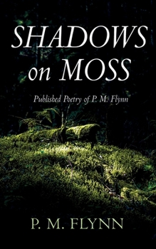 Shadows on Moss: Published Poetry of P. M. Flynn