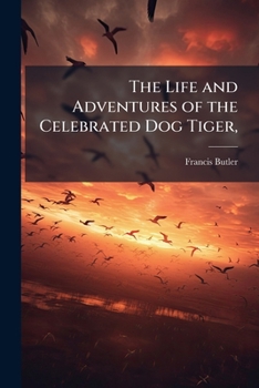 The Life and Adventures of the Celebrated Dog Tiger,