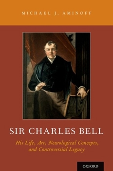 Hardcover Sir Charles Bell: His Life, Art, Neurological Concepts, and Controversial Legacy Book