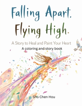 Falling Apart, Flying High: An Inspirational Story and Coloring Book for Mindfulness, Healing, and Personal Growth (Colors of the Soul)