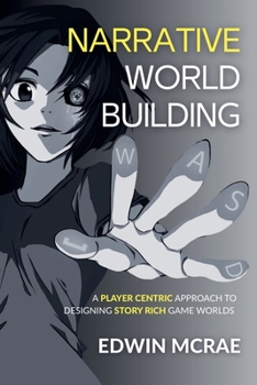 Narrative Worldbuilding: A Player Centric Approach to Designing Story Rich Game Worlds