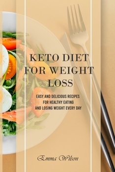 Keto Diet For Weight Loss: Easy and Delicious Recipes for Healthy Eating and Losing Weight Every Day