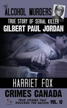 The Alcohol Murders: The True Story of Gilbert Paul Jordan - Book #10 of the Crimes Canada