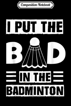 Paperback Composition Notebook: I Put The Bad In The Badminton Funny Racket Journal/Notebook Blank Lined Ruled 6x9 100 Pages Book