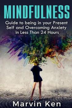 Paperback Mindfulness: Guide to being in your Present Self and Overcoming Anxiety in Less Than 24 Hours Book