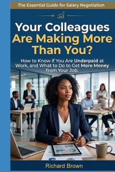 Your Colleagues Are Making More Than You?: How to Know if You Are Underpaid at Work, and What to Do to Get More Money from Your Job