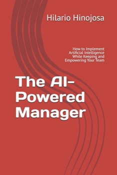 Paperback The AI-Powered Manager: How to Implement Artificial Intelligence While Keeping and Empowering Your Team Book