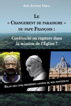 Paperback Le "changement de paradigme" du Pape François: continuité ou rupture dans la mission de l'Église ?: Bilan des cinq premières années de son pontificat [French] Book