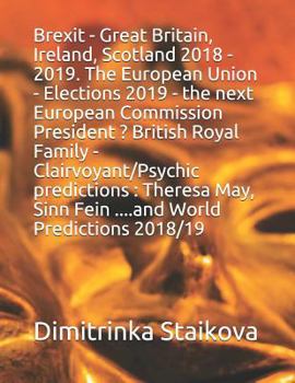 Brexit - Great Britain, Ireland, Scotland 2018 - 2019. The European Union - Elections 2019 - the next European Commission President ? British Royal ... Sinn Fein ....and World Predictions 2018/19