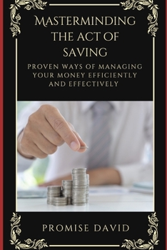 Paperback Masterminding the Act of Saving: Proven ways of Managing Money Efficiently and Effectively Book