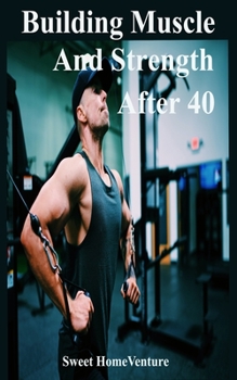 Paperback Building Muscle and Strength After 40: How to Continue Growing Muscle and Strength When You Are Over 40 Years Book