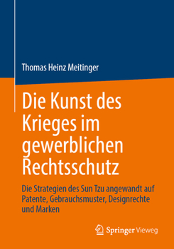 Die Kunst des Krieges im gewerblichen Rechtsschutz: Die Strategien des Sun Tzu angewandt auf Patente, Gebrauchsmuster, Designrechte und Marken (German Edition)