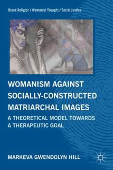 Hardcover Womanism Against Socially Constructed Matriarchal Images: A Theoretical Model Toward a Therapeutic Goal Book