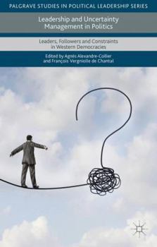 Leadership and uncertainty management in politics : leaders, followers and constraints in Western democracies