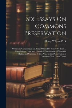 Paperback Six Essays On Commons Preservation: Written in Competition for Prizes Offered by Henry W. Peek ... Containing a Legal and Historical Examination of Ma Book