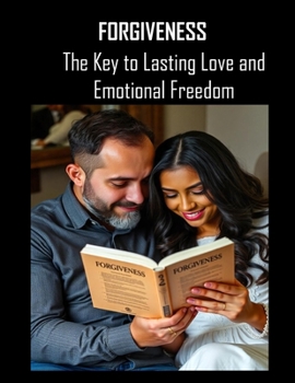 Forgiveness: The Key to Lasting Love and Emotional Freedom
