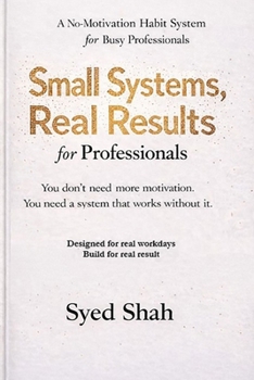 Paperback Small Systems, Real Results for Professionals: A No-Motivation Habit System for Busy Professionals Book