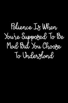 Paperback Patience Is When You're Supposed To Be Mad But You Choose To Understand: 105 Undated Pages: Paperback Journal Book