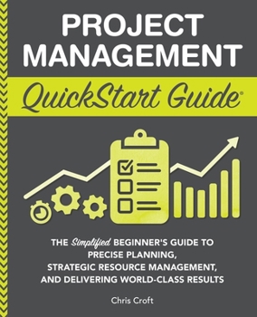 Paperback Project Management QuickStart Guide: The Simplified Beginner's Guide to Precise Planning, Strategic Resource Management, and Delivering World Class Re Book