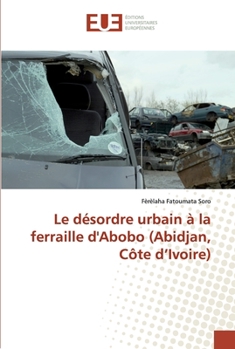 Paperback Le désordre urbain à la ferraille d'Abobo (Abidjan, Côte d'Ivoire) [French] Book