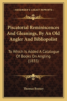 Paperback Piscatorial Reminiscences And Gleanings, By An Old Angler And Bibliopolist: To Which Is Added A Catalogue Of Books On Angling (1835) Book