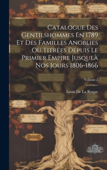 Hardcover Catalogue Des Gentilshommes En 1789 Et Des Familles Anoblies Ou Titrées Depuis Le Primier Empire Jusqueà Nos Jours 1806-1866; Volume 2 [French] Book