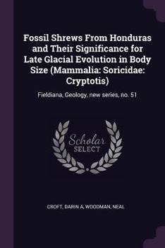 Paperback Fossil Shrews From Honduras and Their Significance for Late Glacial Evolution in Body Size (Mammalia: Soricidae: Cryptotis): Fieldiana, Geology, new s Book