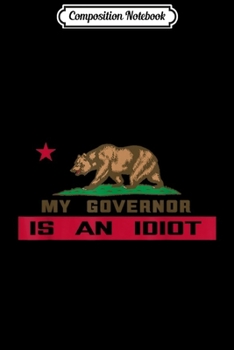 Composition Notebook: My Governor is an Idiot California Journal/Notebook Blank Lined Ruled 6x9 100 Pages