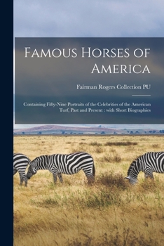 Famous horses of America. Containing fifty-nine portraits of the celebrities of the American turf, past and present. With short biographies - Primary Source Edition