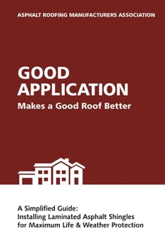 Paperback Good Application Makes a Good Roof Better: A Simplified Guide: Installing Laminated Asphalt Shingles for Maximum Life & Weather Protection Book