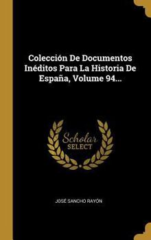 Hardcover Colección De Documentos Inéditos Para La Historia De España, Volume 94... [Spanish] Book