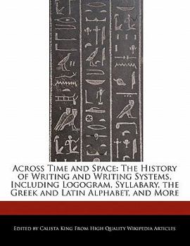 Paperback Across Time and Space: The History of Writing and Writing Systems, Including Logogram, Syllabary, the Greek and Latin Alphabet, and More Book